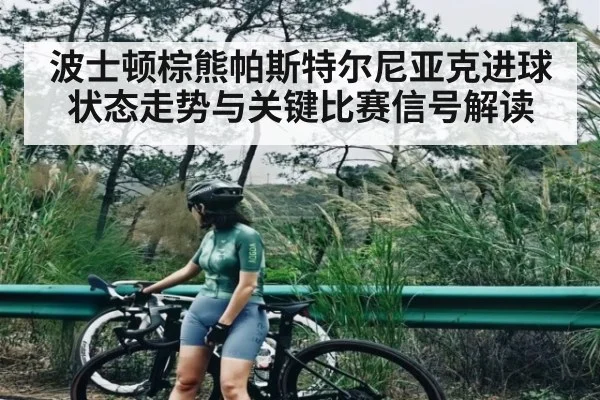 波士顿棕熊帕斯特尔尼亚克进球状态走势与关键比赛信号解读