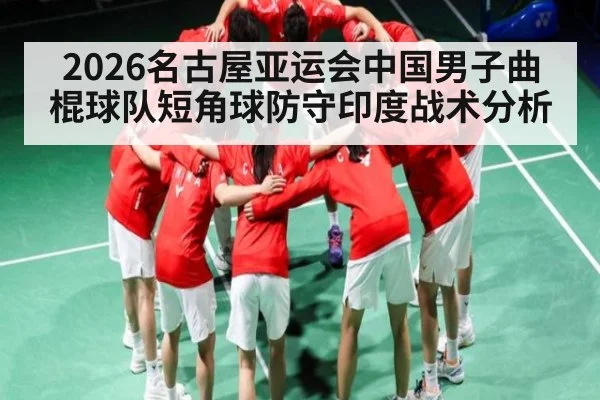 2026名古屋亚运会中国男子曲棍球队短角球防守印度战术分析