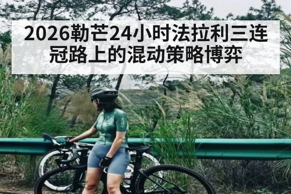 2026勒芒24小时法拉利三连冠路上的混动策略博弈
